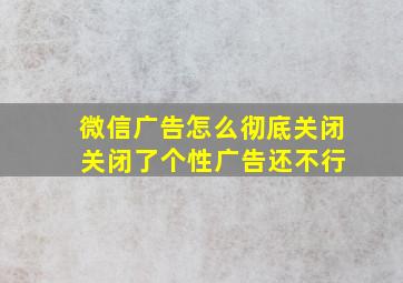 微信广告怎么彻底关闭 关闭了个性广告还不行